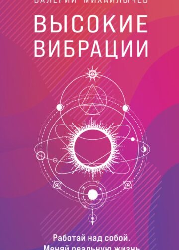 Высокие вибрации. Книга о работе над собой для положительных изменений в жизни