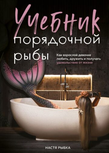 Учебник порядочной рыбы. Как взрослой девочке любить, дружить и получать удовольствие от жизни