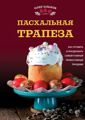 Пасхальная трапеза. Как готовить и праздновать самый главный православный праздник