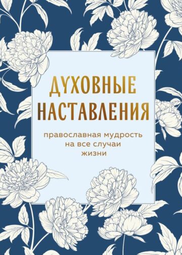 Духовные наставления: православная мудрость на все случаи жизни