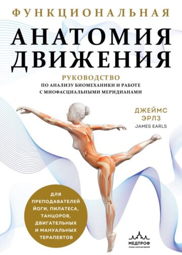 Функциональная анатомия движения. Руководство по анализу биомеханики и работе с миофасциальными меридианами