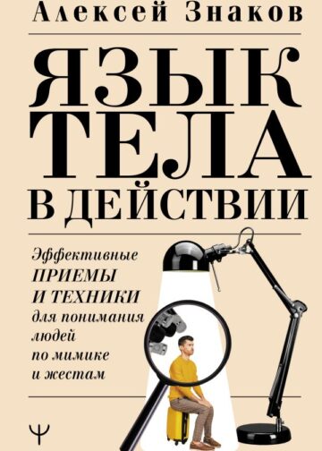 Язык тела в действии. Эффективные приемы и техники для понимания людей по мимике и жестам