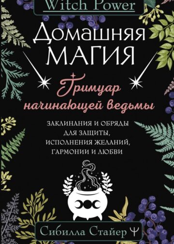Домашняя магия. Гримуар начинающей ведьмы. Заклинания и обряды для защиты, исполнения желаний, гармонии и любви