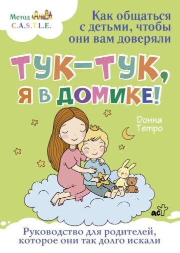 Тук-тук, я в домике! Как общаться с детьми, чтобы они вам доверяли. Метод C.A.S.T.L.E.
