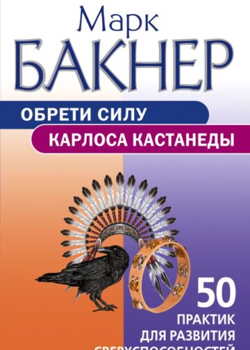 Обрети силу Карлоса Кастанеды. 50 практик для развития сверхспособностей