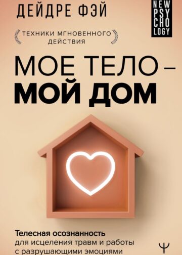 МОЕ ТЕЛО – МОЙ ДОМ.  Телесная осознанность для исцеления травм и работы с разрушающими эмоциями