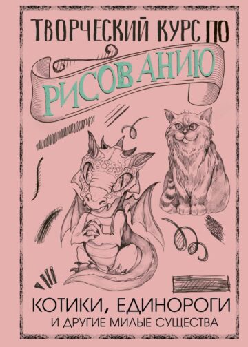 Творческий курс по рисованию. Котики, единороги и другие милые существа