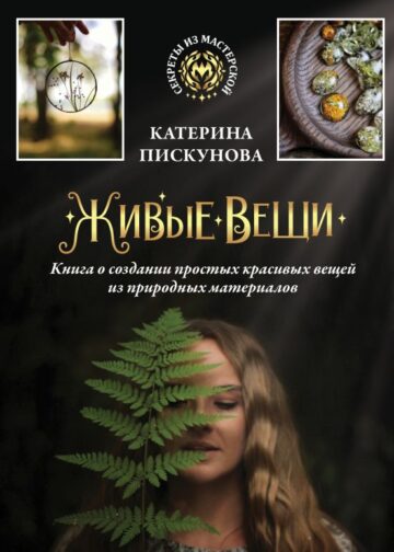 Живые вещи. Книга о создании простых красивых вещей из природных материалов