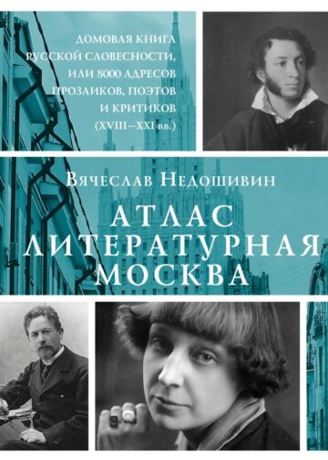 Атлас. Литературная Москва. Домовая книга русской словесности, или 8000 адресов прозаиков, поэтов и критиков (ХVIII-XXI вв.).