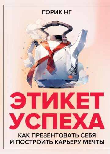 Этикет успеха: как презентовать себя и построить карьеру мечты