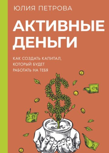 Активные деньги. Как создать капитал, который будет работать на тебя