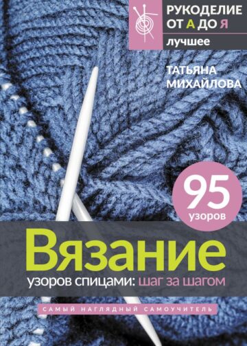 Вязание узоров спицами: шаг за шагом. Самый наглядный самоучитель