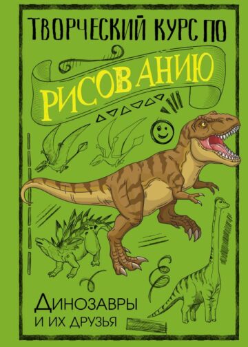 Творческий курс по рисованию. Динозавры и их друзья