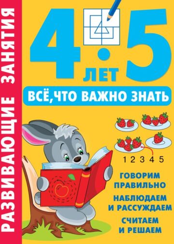 Развивающие занятия. Всё, что важно знать. 4-5 лет