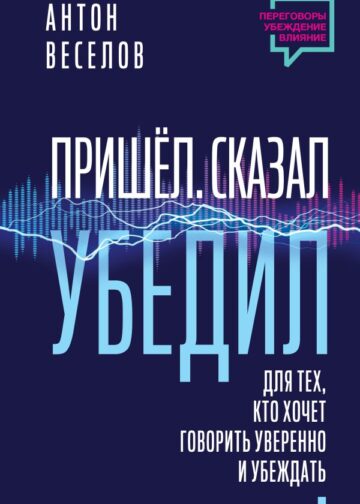 Пришел. Сказал. Убедил. Для тех, кто хочет говорить уверенно и убеждать