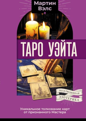 Таро Уэйта. Уникальное толкование карт от признанного Мастера . Глубоко, подробно, понятно