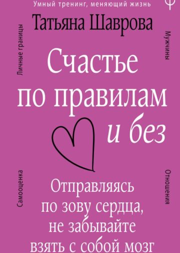 Счастье по правилам и без. Отправляясь по зову сердца, не забывайте взять с собой мозг