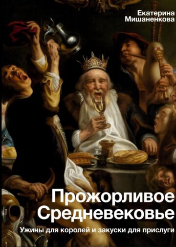 Прожорливое Средневековье. Ужины для королей и закуски для прислуги