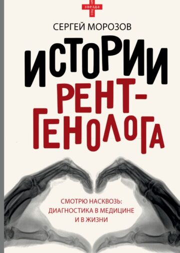 Истории рентгенолога. Смотрю насквозь: диагностика в медицине и в жизни.