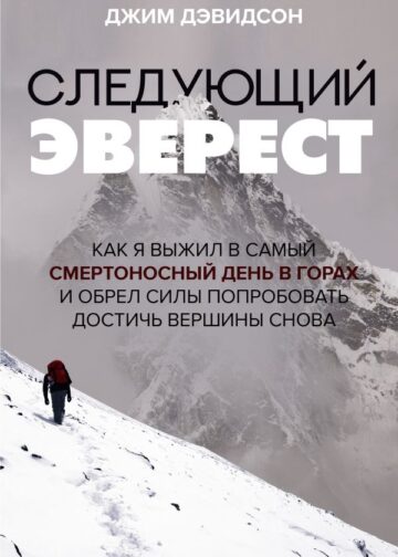 Следующий Эверест. Как я выжил в самый смертоносный день в горах и обрел силы попробовать достичь вершины снова