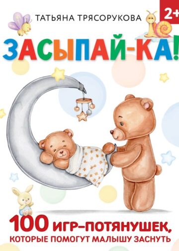 Засыпай-ка! 100 игр-потянушек, которые помогут малышу заснуть