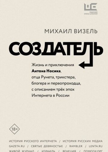 Создатель. Жизнь и приключения Антона Носика, отца Рунета, трикстера, блогера и первопроходца, с описанием трёх эпох Интернета в России