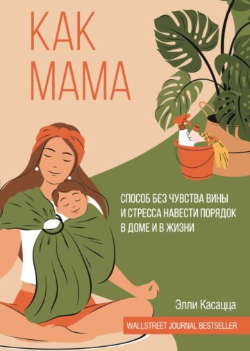 Как мама: способ без чувства вины и стресса навести порядок в доме и в жизни