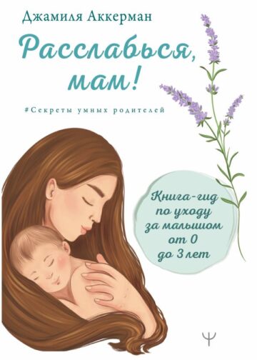 Расслабься, мам! Книга-гид по уходу за малышом от 0 до 3 лет