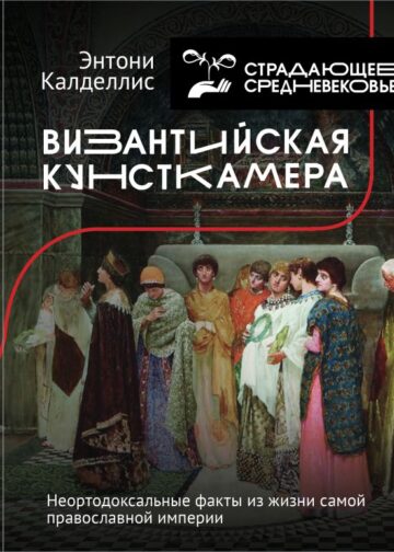 Византийская кунсткамера. Неортодоксальные факты из жизни самой православной империи