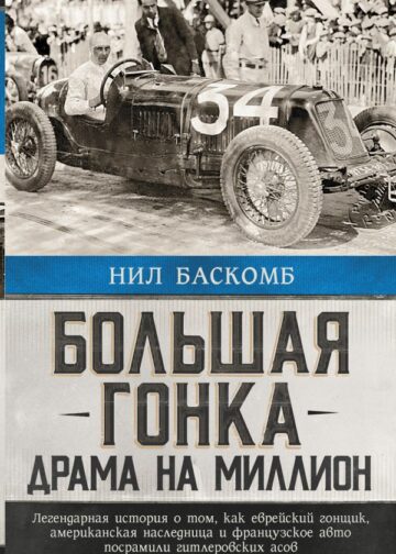 Большая гонка: драма на миллион. Легендарная история о том, как еврейский гонщик, американская наследница и французское авто посрамили гитлеровских асов