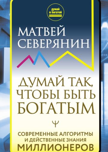 Думай так, чтобы быть богатым. Современные алгоритмы и действенные знания миллионеров