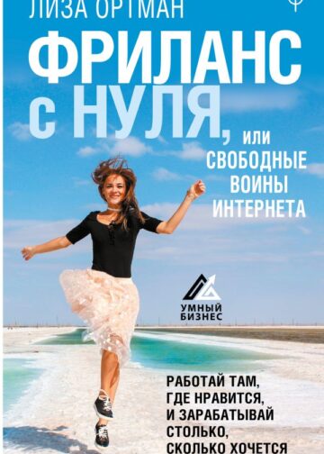 Фриланс с нуля, или Свободные воины Интернета. Работай там, где нравится, и зарабатывай столько, сколько хочется