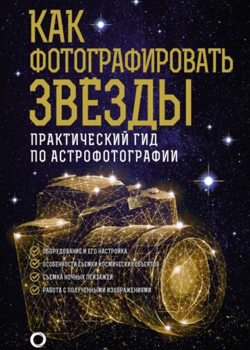 Как фотографировать звезды. Практический гид по астрофотографии