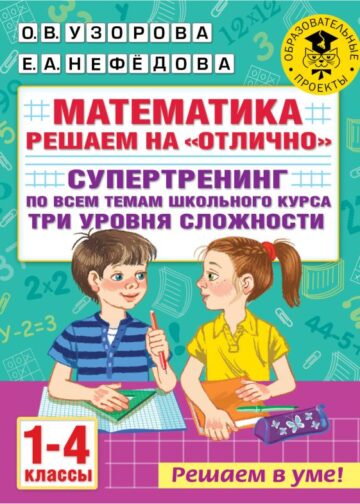 Математика. Решаем на "отлично". Супертренинг по всем темам школьного курса. Три уровня сложности. 1-4 классы