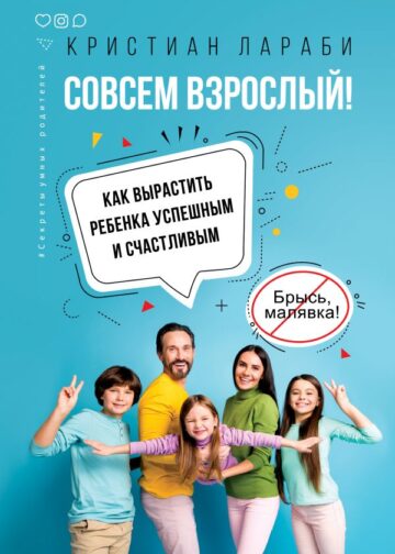 Совсем взрослый! Как вырастить ребенка успешным и счастливым.