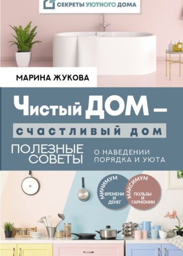 Чистый дом — счастливый дом. Полезные советы о наведении порядка и уюта