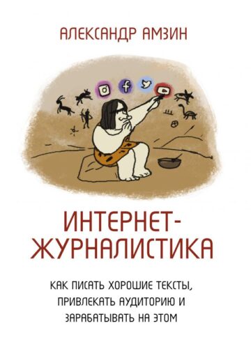 Интернет-журналистика. Как писать хорошие тексты, привлекать аудиторию и зарабатывать на этом