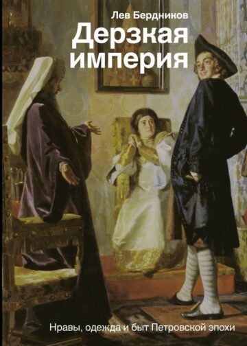 Дерзкая империя. Нравы, одежда и быт Петровской эпохи