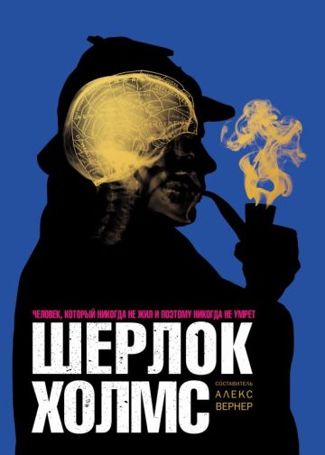 Шерлок Холмс. Человек, который никогда не жил и поэтому никогда не умрёт