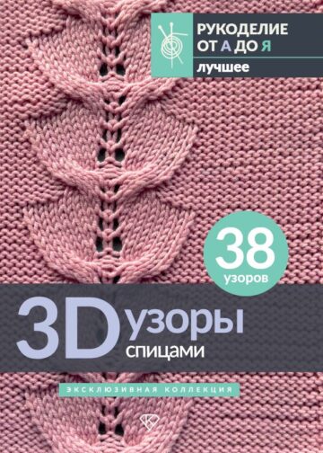 3D-узоры спицами. Эксклюзивная коллекция. 38 узоров