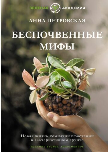 Беспочвенные мифы. Новая жизнь комнатных растений в альтернативном грунте. Издание второе, дополненное