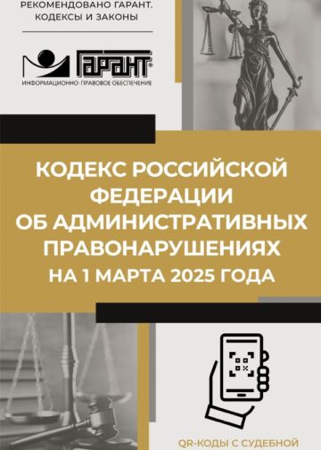 Кодекс Российской Федерации об административных правонарушениях на 1 марта 2025 года. QR-коды с судебной практикой в подарок