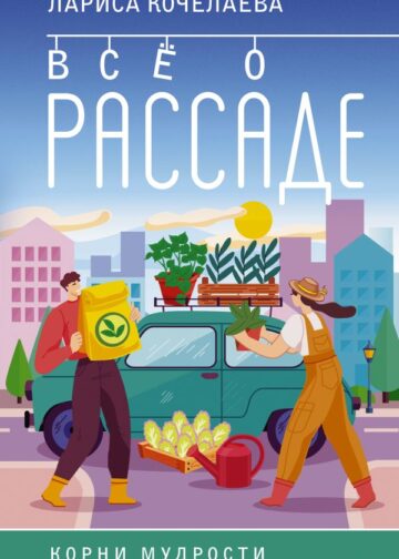 Все о рассаде. Корни мудрости. От выбора семян до высадки в грунт
