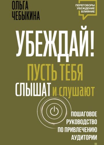 Убеждай! Пусть тебя слышат и слушают. Пошаговое руководство по привлечению аудитории