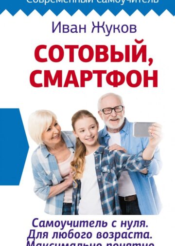 Сотовый, смартфон. Самоучитель с нуля. Для любого возраста. Максимально понятно