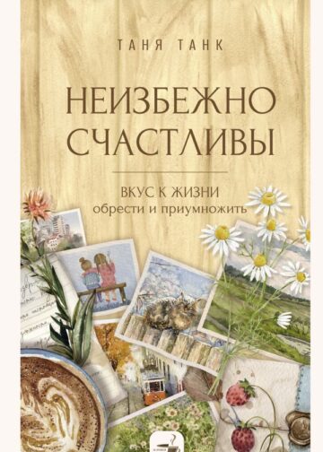Неизбежно счастливы. Вкус к жизни: обрести и приумножить