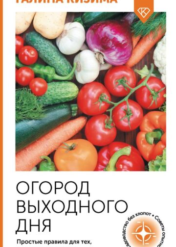 Огород выходного дня. Простые правила для тех, у кого мало времени