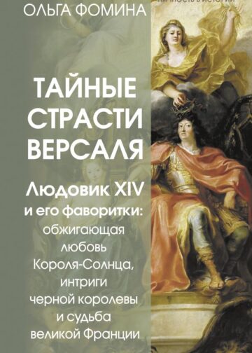 Тайные страсти Версаля. Людовик XIV и его фаворитки: обжигающая любовь Короля-Солнца, интриги черной королевы и судьба великой Франции