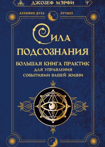 Сила подсознания. Большая книга практик для управления событиями вашей жизни
