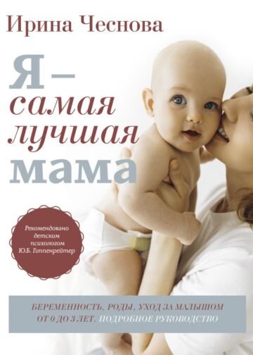 Я - самая лучшая мама. Беременность, роды, уход за малышом от 0 до 3 лет. Подробное руководство